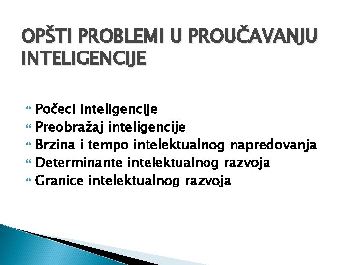 OPŠTI PROBLEMI U PROUČAVANJU INTELIGENCIJE Počeci inteligencije Preobražaj inteligencije Brzina i tempo intelektualnog napredovanja