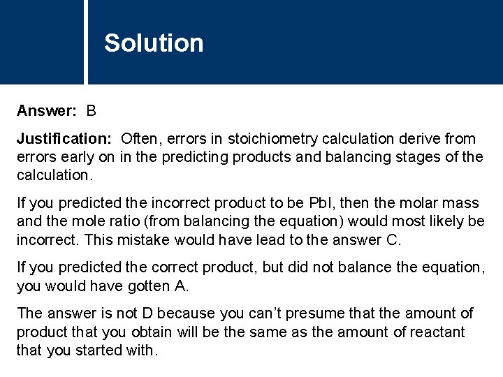 Solution Answer: B Justification: Often, errors in stoichiometry calculation derive from errors early on