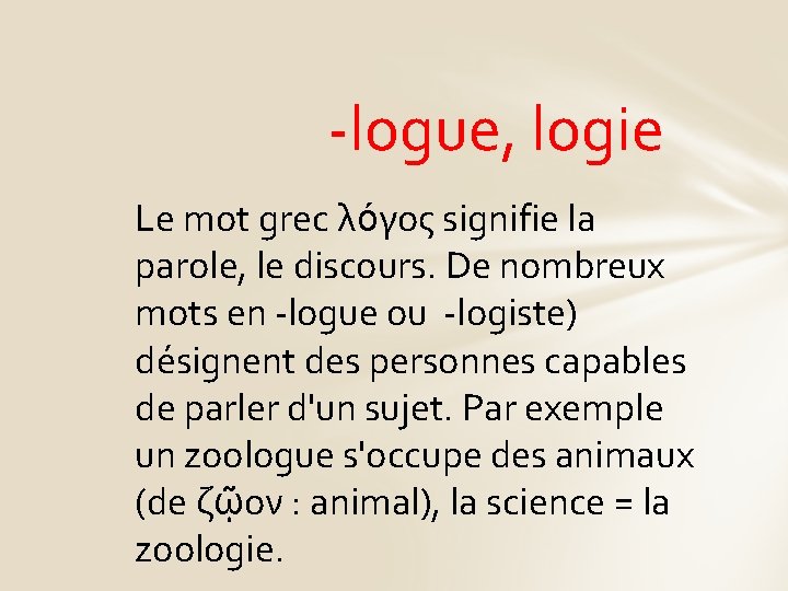 -logue, logie Le mot grec λόγος signifie la parole, le discours. De nombreux mots