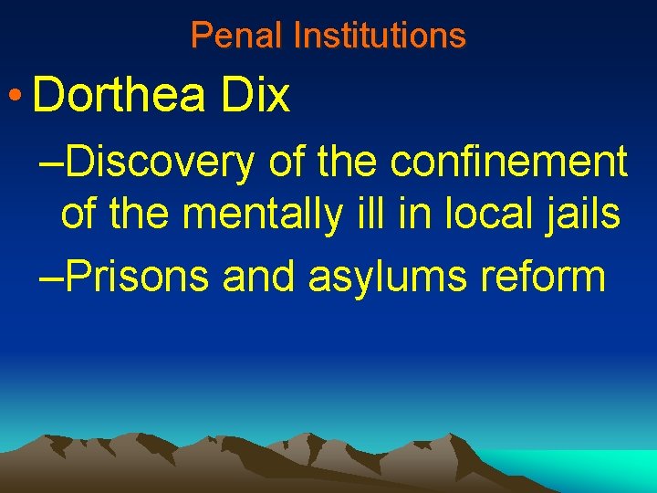 Penal Institutions • Dorthea Dix –Discovery of the confinement of the mentally ill in