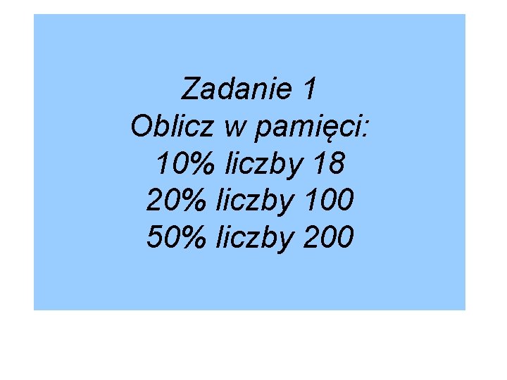 Zadanie 1 Oblicz w pamięci: 10% liczby 18 20% liczby 100 50% liczby 200