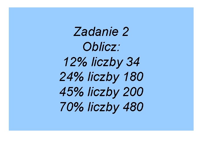 Zadanie 2 Oblicz: 12% liczby 34 24% liczby 180 45% liczby 200 70% liczby