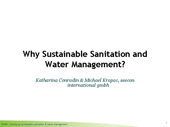 Why Sustainable Sanitation and Water Management? Katharina Conradin & Michael Kropac, seecon international gmbh