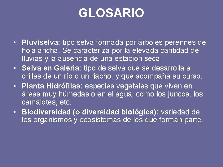 GLOSARIO • Pluviselva: tipo selva formada por árboles perennes de hoja ancha. Se caracteriza