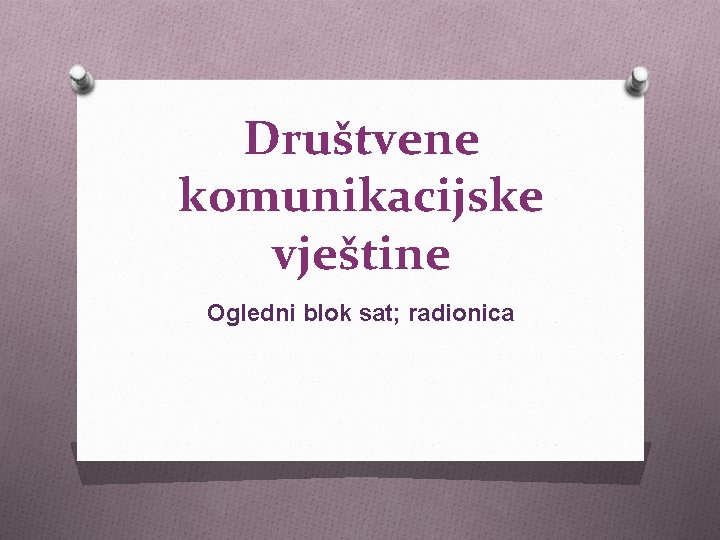 Društvene komunikacijske vještine Ogledni blok sat; radionica 