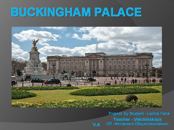 BUCKINGHAM PALACE V. A Project by Student - Larina Yana Teacher - Velchinskaya ОП