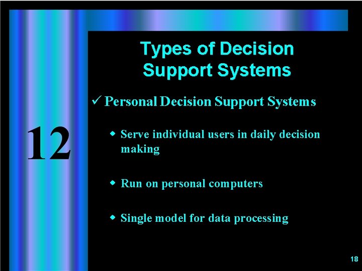 Types of Decision Support Systems ü Personal Decision Support Systems w Serve individual users