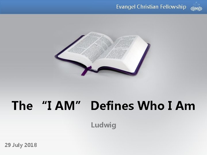 Evangel Christian Fellowship The “I AM” Defines Who I Am Ludwig 29 July 2018 Evangel Christian Fellowship The “I AM” Defines Who I Am Ludwig 29 July 2018