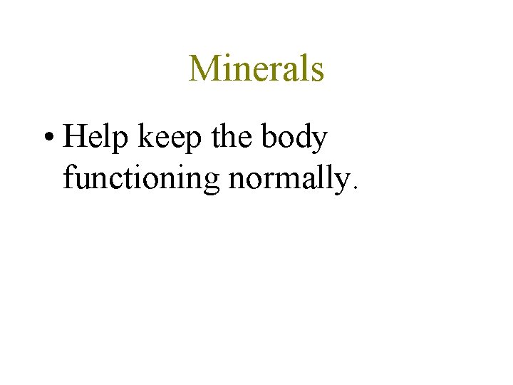 Minerals • Help keep the body functioning normally. 