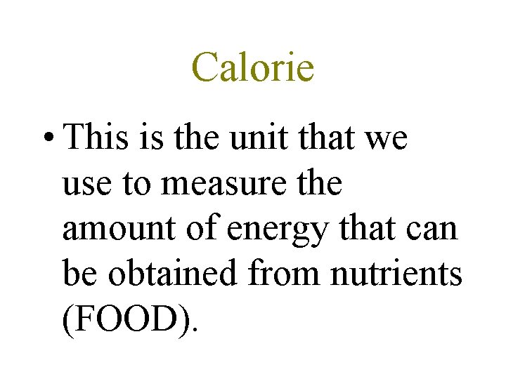 Calorie • This is the unit that we use to measure the amount of
