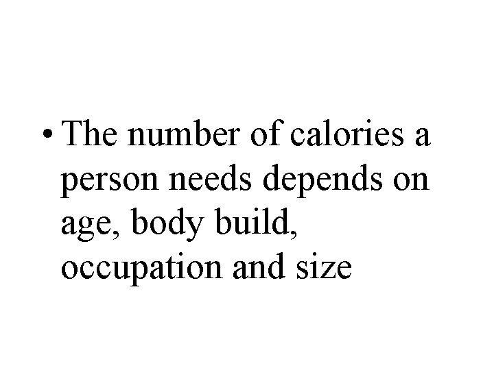  • The number of calories a person needs depends on age, body build,