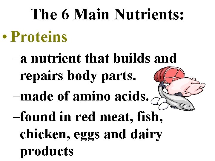 The 6 Main Nutrients: • Proteins –a nutrient that builds and repairs body parts.