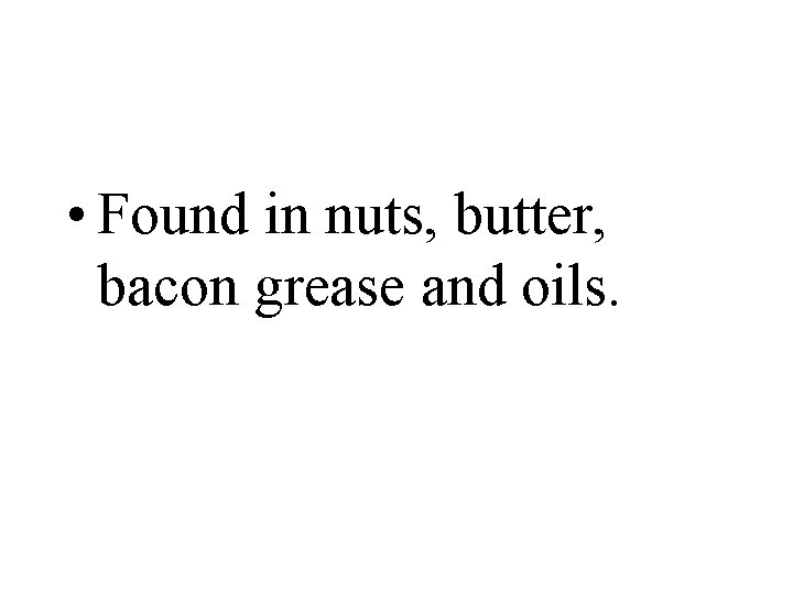  • Found in nuts, butter, bacon grease and oils. 