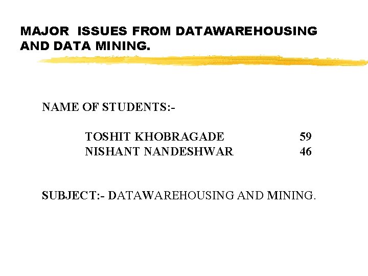 MAJOR ISSUES FROM DATAWAREHOUSING AND DATA MINING. NAME OF STUDENTS: TOSHIT KHOBRAGADE NISHANT NANDESHWAR MAJOR ISSUES FROM DATAWAREHOUSING AND DATA MINING. NAME OF STUDENTS: TOSHIT KHOBRAGADE NISHANT NANDESHWAR