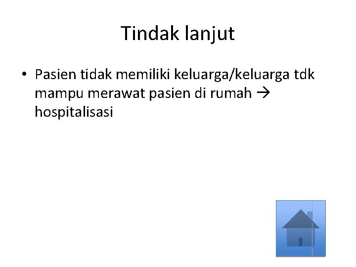 Tindak lanjut • Pasien tidak memiliki keluarga/keluarga tdk mampu merawat pasien di rumah hospitalisasi Tindak lanjut • Pasien tidak memiliki keluarga/keluarga tdk mampu merawat pasien di rumah hospitalisasi