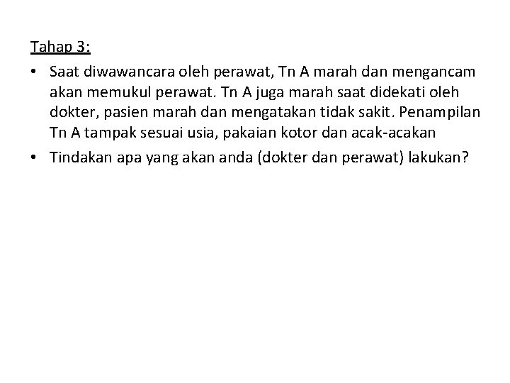 Tahap 3: • Saat diwawancara oleh perawat, Tn A marah dan mengancam akan memukul Tahap 3: • Saat diwawancara oleh perawat, Tn A marah dan mengancam akan memukul
