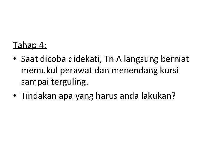 Tahap 4: • Saat dicoba didekati, Tn A langsung berniat memukul perawat dan menendang