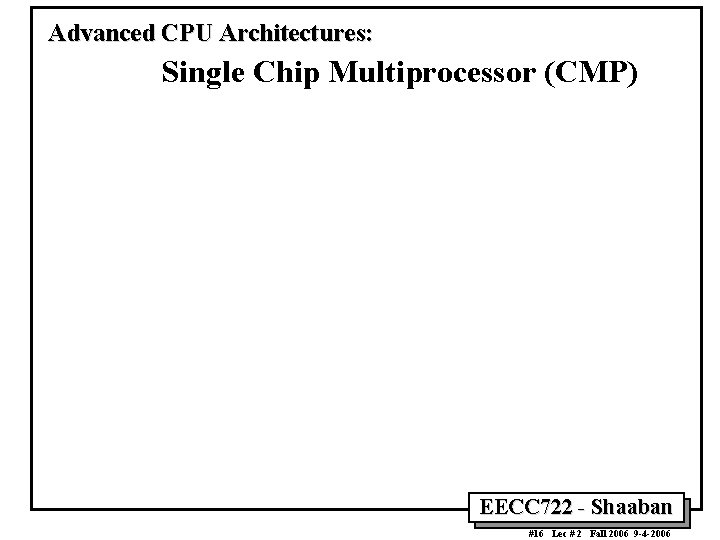 Advanced CPU Architectures: Single Chip Multiprocessor (CMP) EECC 722 - Shaaban #16 Lec #