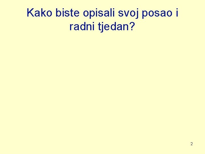 Kako biste opisali svoj posao i radni tjedan? 2 Kako biste opisali svoj posao i radni tjedan? 2