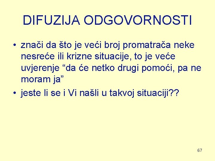 DIFUZIJA ODGOVORNOSTI • znači da što je veći broj promatrača neke nesreće ili krizne DIFUZIJA ODGOVORNOSTI • znači da što je veći broj promatrača neke nesreće ili krizne