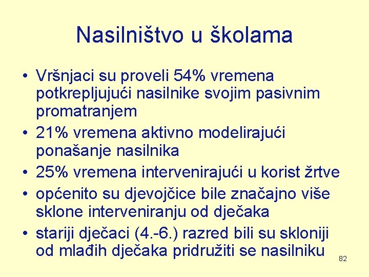 Nasilništvo u školama • Vršnjaci su proveli 54% vremena potkrepljujući nasilnike svojim pasivnim promatranjem Nasilništvo u školama • Vršnjaci su proveli 54% vremena potkrepljujući nasilnike svojim pasivnim promatranjem