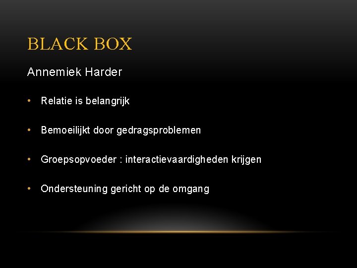 BLACK BOX Annemiek Harder • Relatie is belangrijk • Bemoeilijkt door gedragsproblemen • Groepsopvoeder