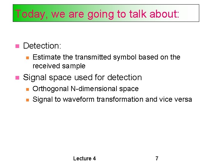 Today, we are going to talk about: Detection: Estimate the transmitted symbol based on