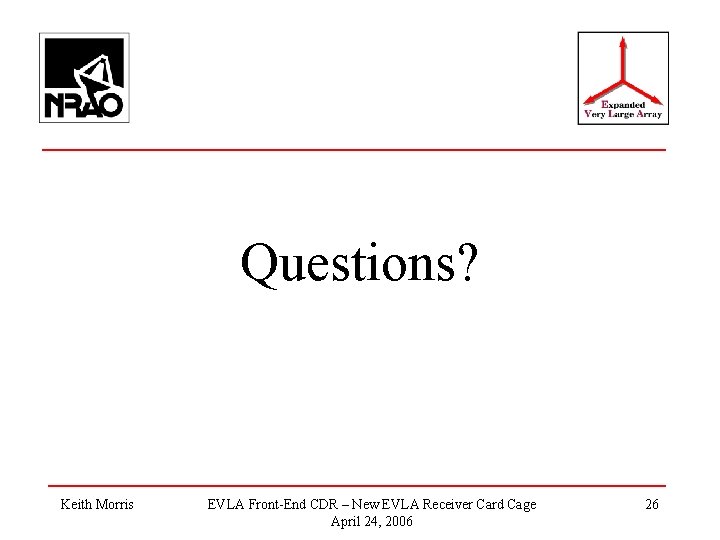 Questions? Keith Morris EVLA Front-End CDR – New EVLA Receiver Card Cage April 24,