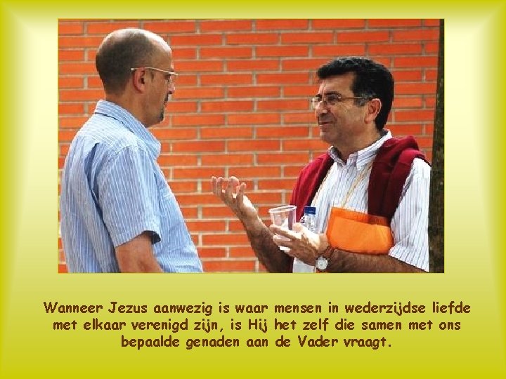 Wanneer Jezus aanwezig is waar mensen in wederzijdse liefde met elkaar verenigd zijn, is