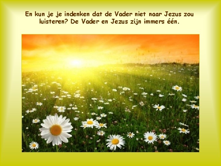 En kun je je indenken dat de Vader niet naar Jezus zou luisteren? De