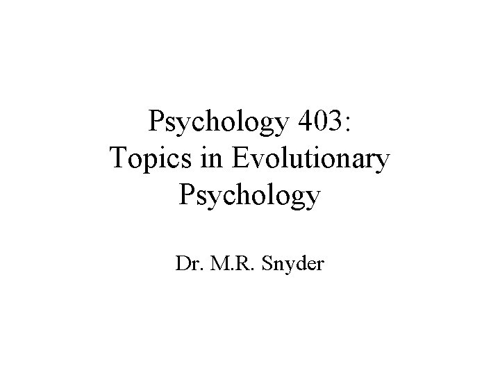 Psychology 403: Topics in Evolutionary Psychology Dr. M. R. Snyder 