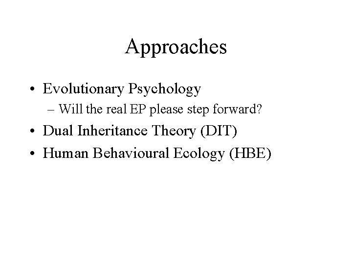 Approaches • Evolutionary Psychology – Will the real EP please step forward? • Dual