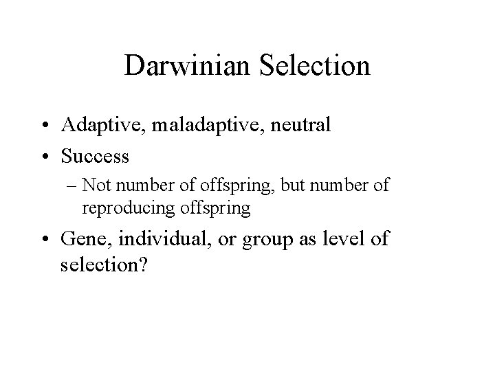 Darwinian Selection • Adaptive, maladaptive, neutral • Success – Not number of offspring, but