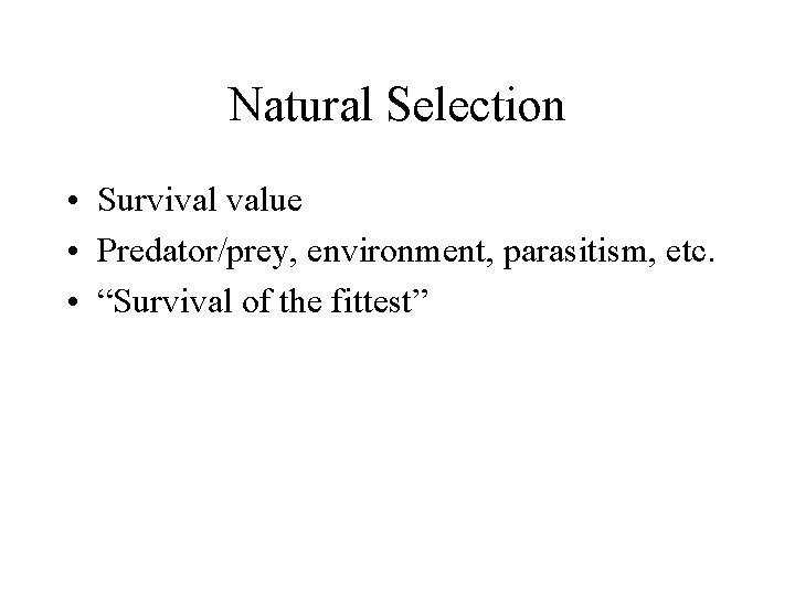 Natural Selection • Survival value • Predator/prey, environment, parasitism, etc. • “Survival of the