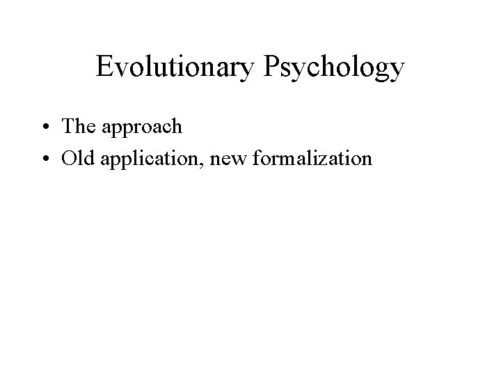 Evolutionary Psychology • The approach • Old application, new formalization 