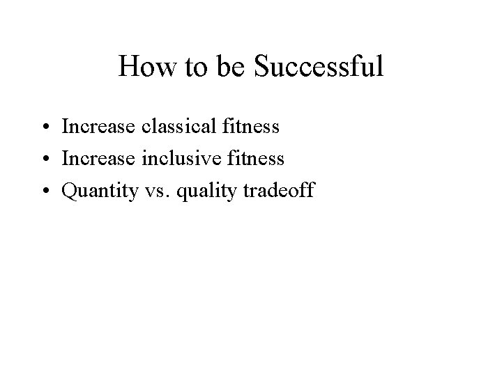 How to be Successful • Increase classical fitness • Increase inclusive fitness • Quantity