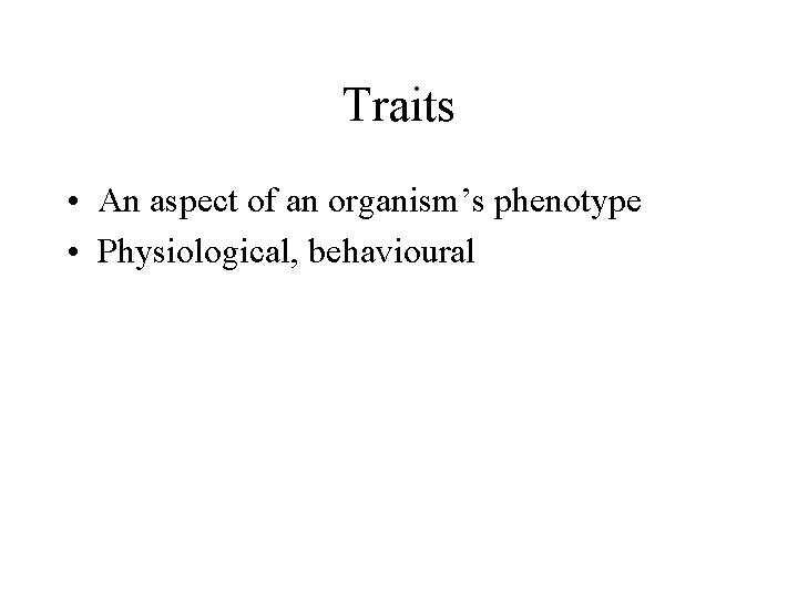 Traits • An aspect of an organism’s phenotype • Physiological, behavioural 