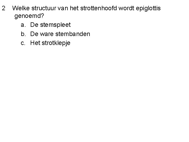 2 Welke structuur van het strottenhoofd wordt epiglottis genoemd? a. De stemspleet b. De