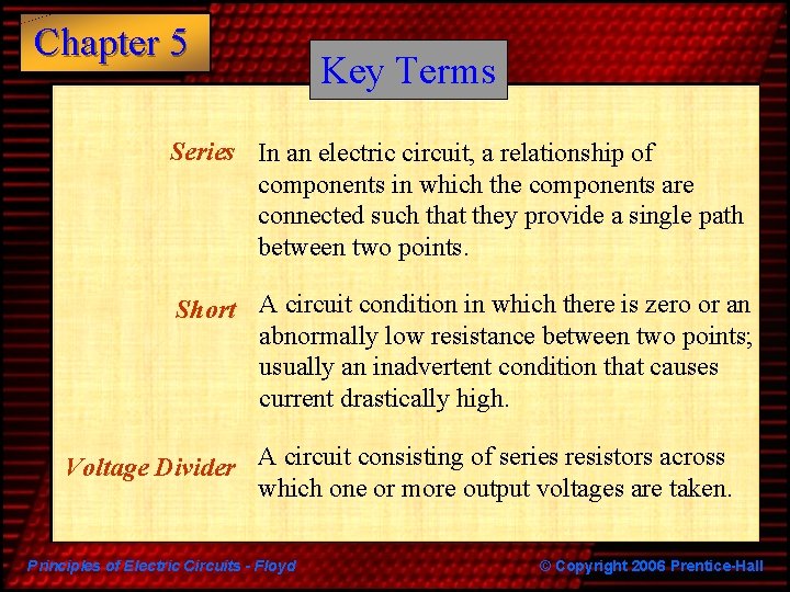 Chapter 5 Key Terms Series In an electric circuit, a relationship of components in