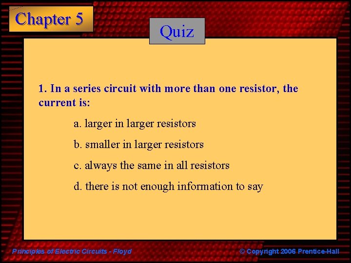 Chapter 5 Quiz 1. In a series circuit with more than one resistor, the