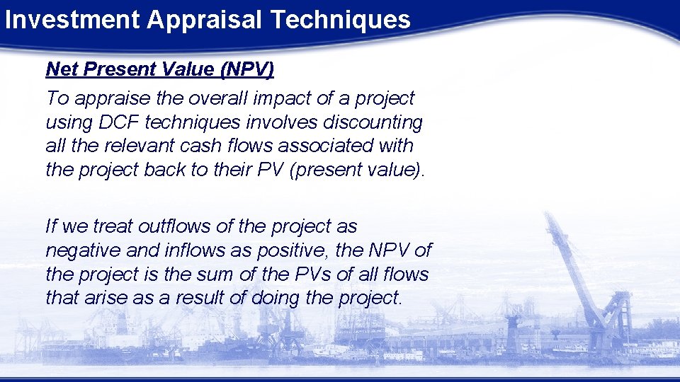 Investment Appraisal Techniques Net Present Value (NPV) To appraise the overall impact of a Investment Appraisal Techniques Net Present Value (NPV) To appraise the overall impact of a