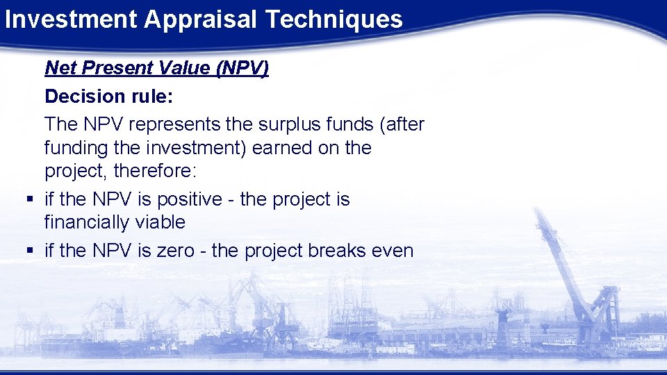 Investment Appraisal Techniques Net Present Value (NPV) Decision rule: The NPV represents the surplus Investment Appraisal Techniques Net Present Value (NPV) Decision rule: The NPV represents the surplus