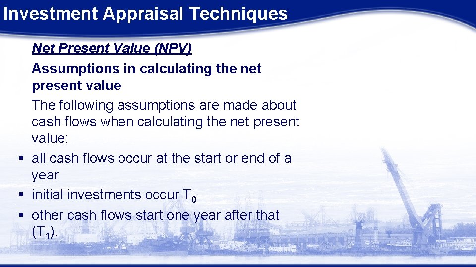 Investment Appraisal Techniques Net Present Value (NPV) Assumptions in calculating the net present value Investment Appraisal Techniques Net Present Value (NPV) Assumptions in calculating the net present value