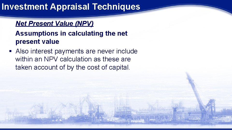 Investment Appraisal Techniques Net Present Value (NPV) Assumptions in calculating the net present value Investment Appraisal Techniques Net Present Value (NPV) Assumptions in calculating the net present value
