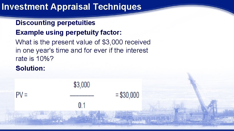 Investment Appraisal Techniques Discounting perpetuities Example using perpetuity factor: What is the present value Investment Appraisal Techniques Discounting perpetuities Example using perpetuity factor: What is the present value