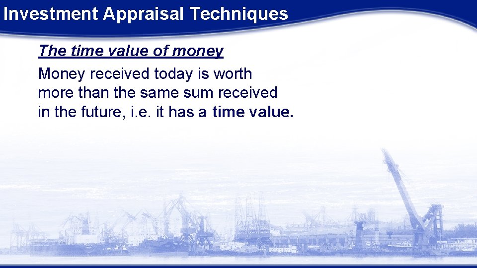 Investment Appraisal Techniques The time value of money Money received today is worth more Investment Appraisal Techniques The time value of money Money received today is worth more