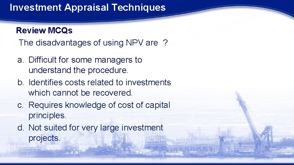 Investment Appraisal Techniques Review MCQs The disadvantages of using NPV are ? a. Difficult Investment Appraisal Techniques Review MCQs The disadvantages of using NPV are ? a. Difficult