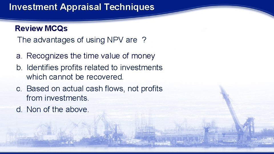Investment Appraisal Techniques Review MCQs The advantages of using NPV are ? a. Recognizes Investment Appraisal Techniques Review MCQs The advantages of using NPV are ? a. Recognizes