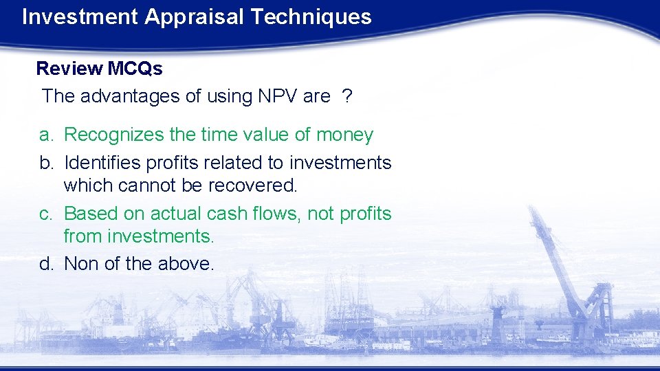 Investment Appraisal Techniques Review MCQs The advantages of using NPV are ? a. Recognizes Investment Appraisal Techniques Review MCQs The advantages of using NPV are ? a. Recognizes