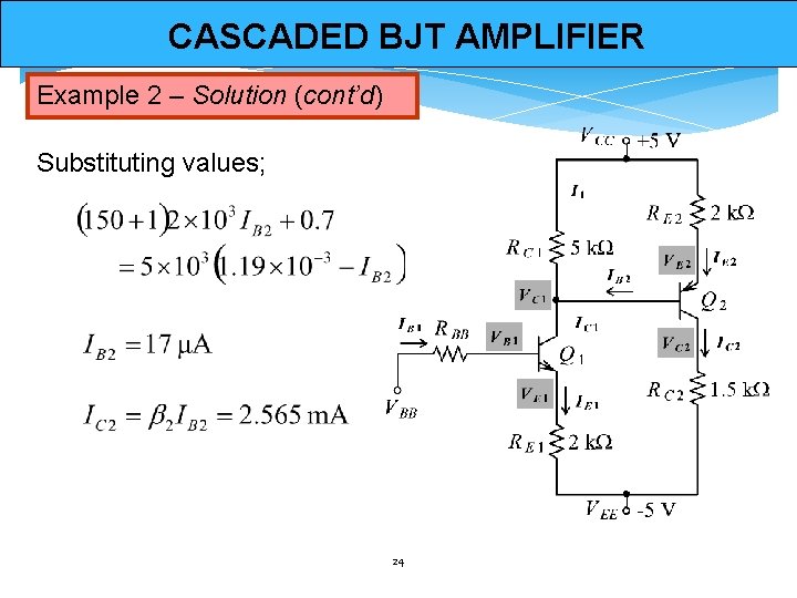 CASCADED BJT AMPLIFIER Example 2 – Solution (cont’d) Substituting values; 24 